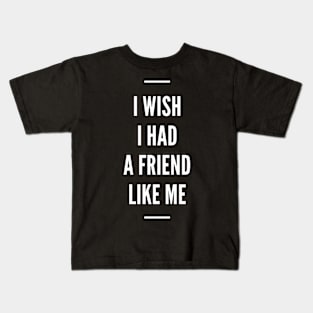 I Wish I Had A Friend Like Me Kids T-Shirt